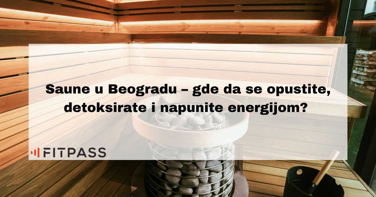 Saune U Beogradu – Gde Da Se Opustite, Detoksirate I Napunite Energijom
